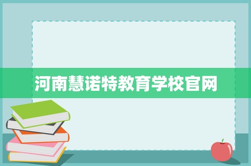 河南慧诺特教育学校官网 一站式教育信息咨询服务平台
